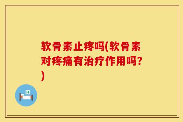 软骨素止疼吗(软骨素对疼痛有治疗作用吗？)