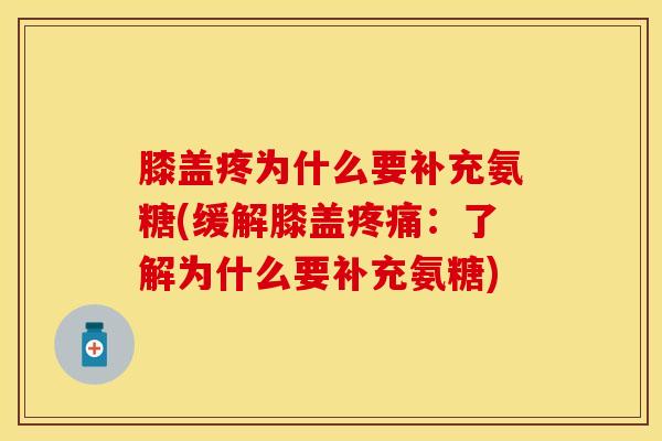 膝盖疼为什么要补充氨糖(缓解膝盖:了解为什么要补充氨糖) 膝盖疼为什么要补充氨糖(缓解膝盖:了解为什么要补充氨糖)