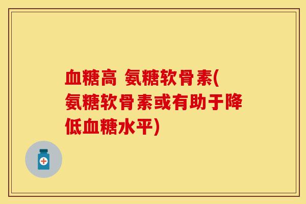 血糖高 氨糖软骨素(氨糖软骨素或有助于降低血糖水平)