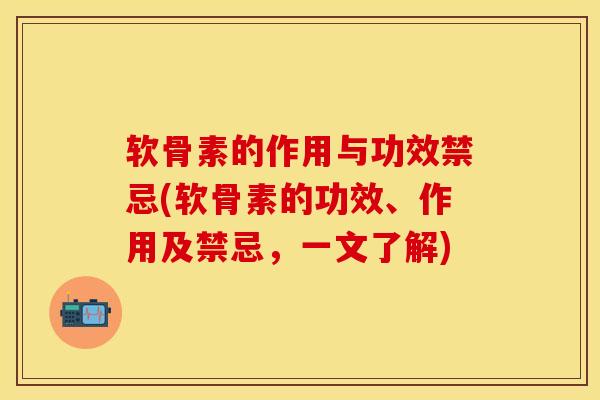 软骨素的作用与功效禁忌(软骨素的功效、作用及禁忌，一文了解)