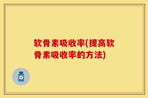 软骨素吸收率(提高软骨素吸收率的方法)