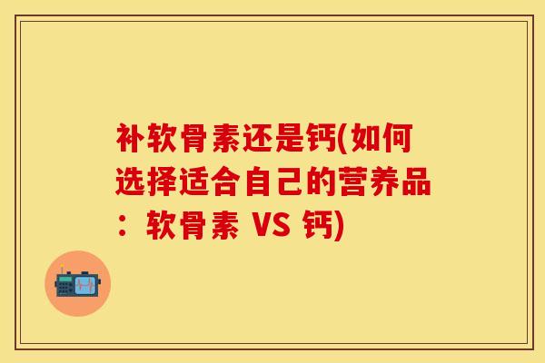 补软骨素还是钙(如何选择适合自己的营养品：软骨素 VS 钙)