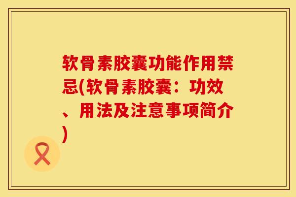 软骨素胶囊功能作用禁忌(软骨素胶囊：功效、用法及注意事项简介)