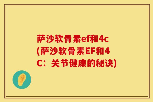 萨沙软骨素ef和4c(萨沙软骨素EF和4C：关节健康的秘诀)