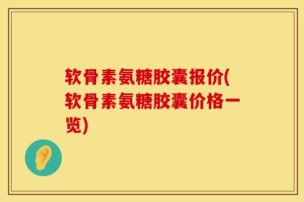 软骨素氨糖胶囊报价(软骨素氨糖胶囊价格一览)