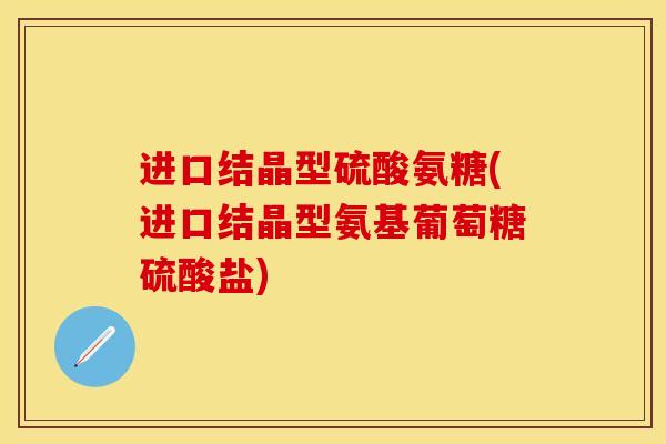进口结晶型硫酸氨糖(进口结晶型氨基葡萄糖硫酸盐)