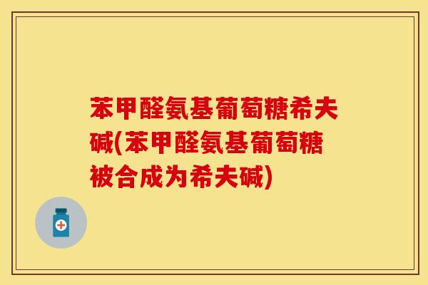 苯甲醛氨基葡萄糖希夫碱(苯甲醛氨基葡萄糖被合成为希夫碱)