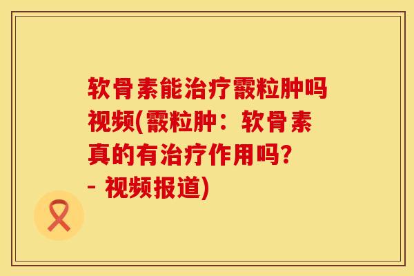 软骨素能治疗霰粒肿吗视频(霰粒肿:软骨素真的有治疗作用吗? - 视频报道)