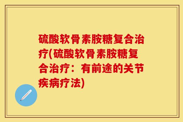 硫酸软骨素胺糖复合治疗(硫酸软骨素胺糖复合治疗：有前途的关节疾病疗法)