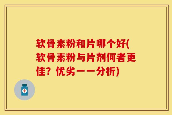 软骨素粉和片哪个好(软骨素粉与片剂何者更佳？优劣一一分析)