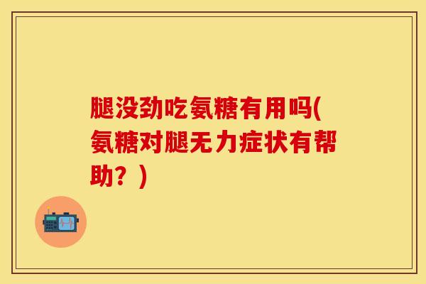 腿没劲吃氨糖有用吗(氨糖对腿无力症状有帮助？)