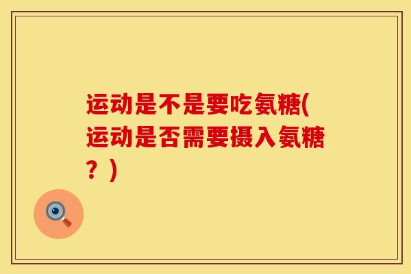 运动是不是要吃氨糖(运动是否需要摄入氨糖？)