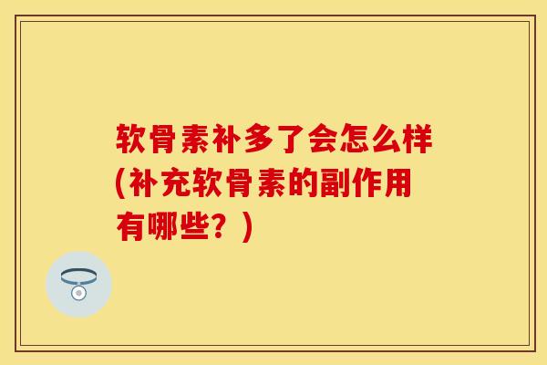 软骨素补多了会怎么样(补充软骨素的副作用有哪些?)