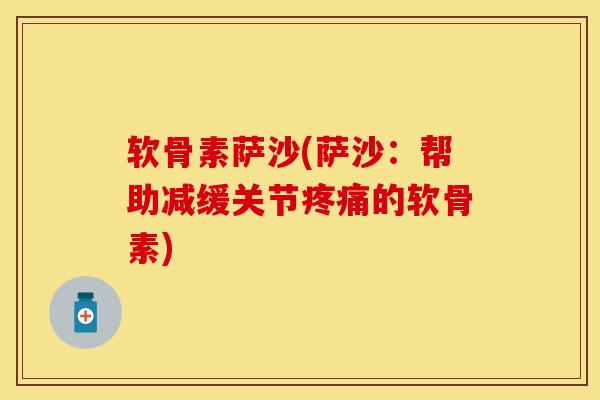 软骨素萨沙(萨沙：帮助减缓关节疼痛的软骨素)