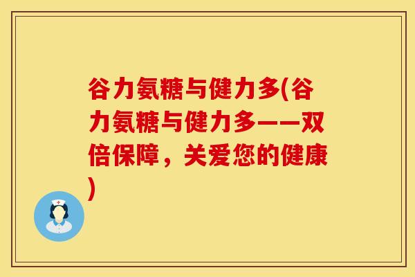 谷力氨糖与健力多(谷力氨糖与健力多——双倍保障,关爱您的健康)