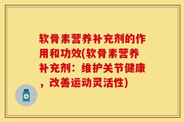 软骨素营养补充剂的作用和功效(软骨素营养补充剂：维护关节健康，改善运动灵活性)
