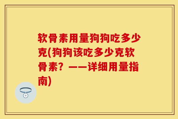 软骨素用量狗狗吃多少克(狗狗该吃多少克软骨素？——详细用量指南)