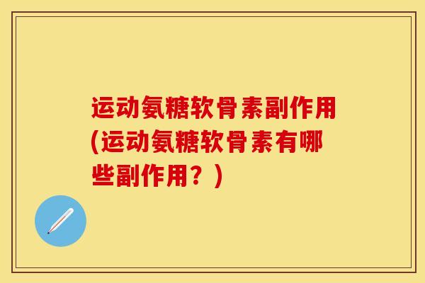 运动氨糖软骨素副作用(运动氨糖软骨素有哪些副作用？)