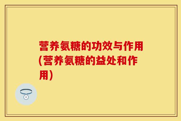 营养氨糖的功效与作用(营养氨糖的益处和作用)