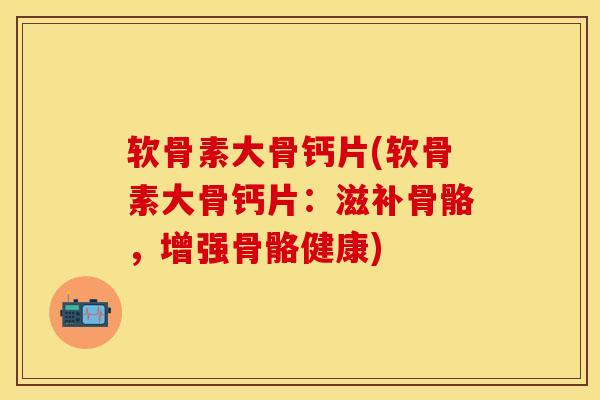 软骨素大骨钙片(软骨素大骨钙片：滋补骨骼，增强骨骼健康)