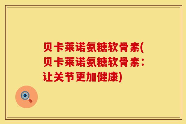 贝卡莱诺氨糖软骨素(贝卡莱诺氨糖软骨素:让关节更加健康) 贝卡莱诺氨糖软骨素(贝卡莱诺氨糖软骨素:让关节更加健康)