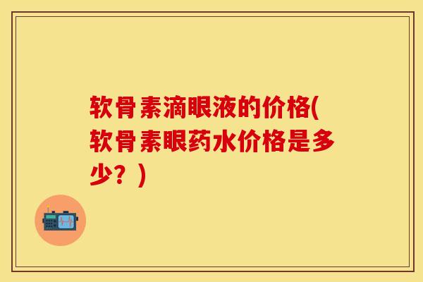 软骨素滴眼液的价格(软骨素眼药水价格是多少？)