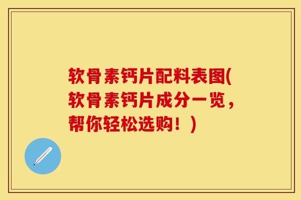 软骨素钙片配料表图(软骨素钙片成分一览，帮你轻松选购！)