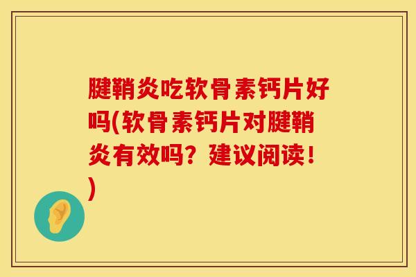 腱鞘炎吃软骨素钙片好吗(软骨素钙片对腱鞘炎有效吗？建议阅读！)