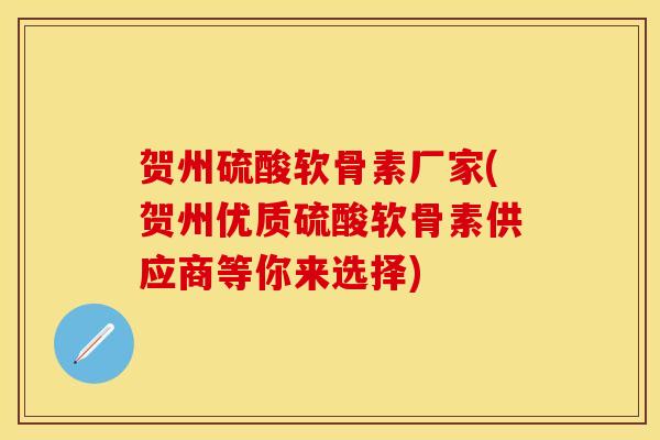 贺州硫酸软骨素厂家(贺州优质硫酸软骨素供应商等你来选择)