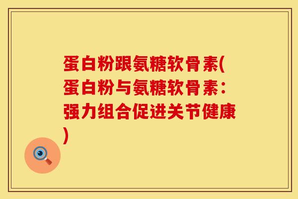 蛋白粉跟氨糖软骨素(蛋白粉与氨糖软骨素:强力组合促进关节健康) 蛋白粉跟氨糖软骨素(蛋白粉与氨糖软骨素:强力组合促进关节健康)