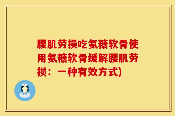 腰肌劳损吃氨糖软骨使用氨糖软骨缓解腰肌劳损：一种有效方式)