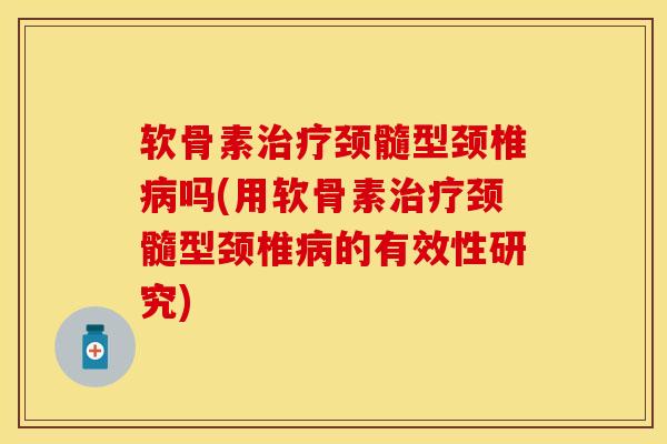 软骨素治疗颈髓型颈椎病吗(用软骨素治疗颈髓型颈椎病的有效性研究)