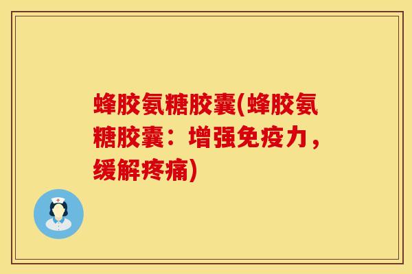 蜂胶氨糖胶囊(蜂胶氨糖胶囊：增强免疫力，缓解疼痛)