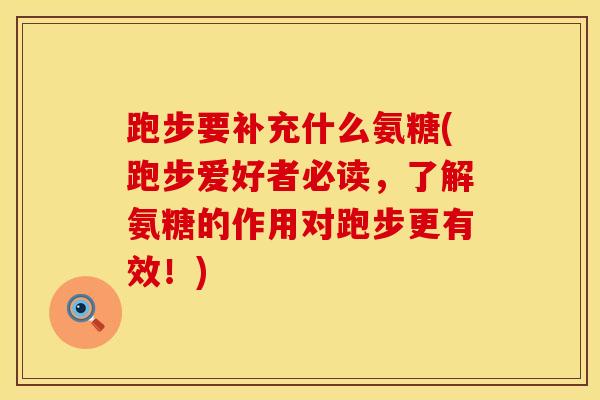 跑步要补充什么氨糖(跑步爱好者必读，了解氨糖的作用对跑步更有效！)