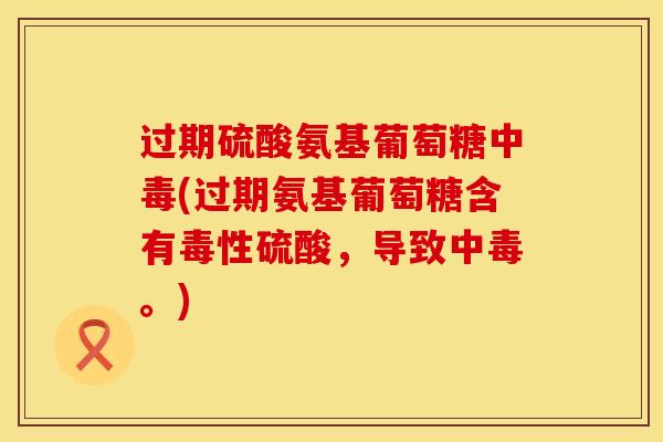 过期硫酸氨基葡萄糖中毒(过期氨基葡萄糖含有毒性硫酸，导致中毒。)