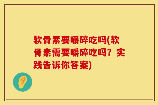 软骨素要嚼碎吃吗(软骨素需要嚼碎吃吗？实践告诉你答案)