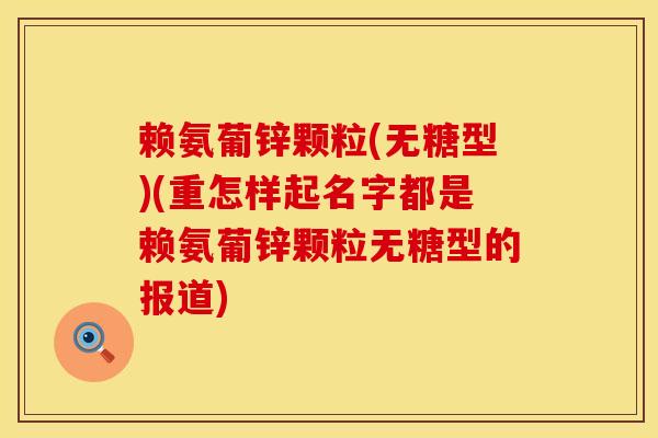 赖氨葡锌颗粒(无糖型)(重怎样起名字都是赖氨葡锌颗粒无糖型的报道)