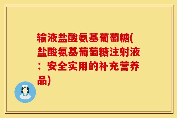输液盐酸氨基葡萄糖(盐酸氨基葡萄糖注射液：安全实用的补充营养品)