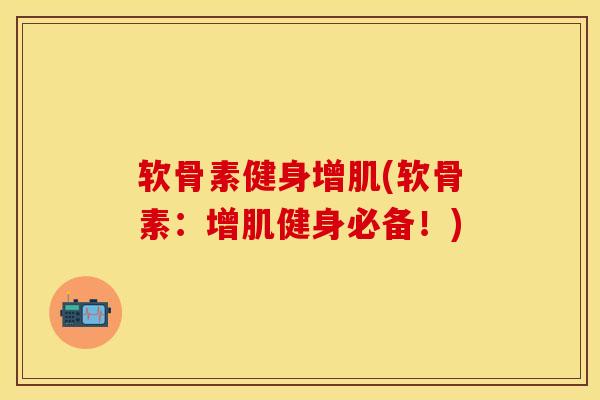软骨素健身增肌(软骨素：增肌健身必备！)