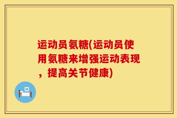 运动员氨糖(运动员使用氨糖来增强运动表现，提高关节健康)