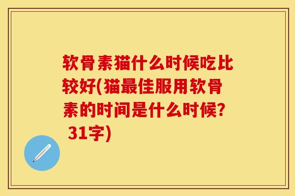 软骨素猫什么时候吃比较好(猫最佳服用软骨素的时间是什么时候？ 31字)