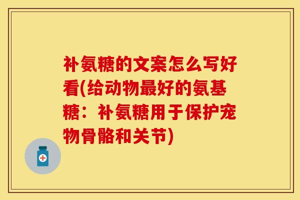 补氨糖的文案怎么写好看(给动物最好的氨基糖：补氨糖用于保护宠物骨骼和关节)
