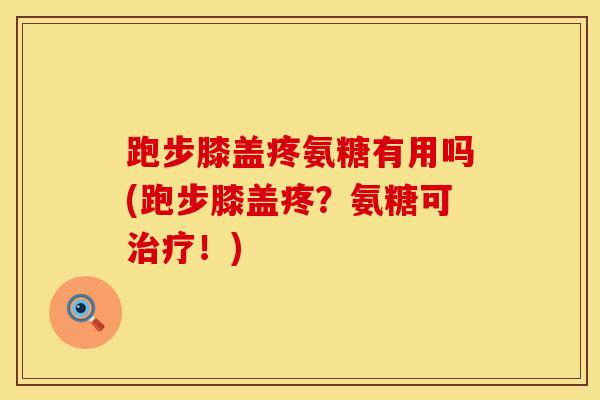 跑步膝盖疼氨糖有用吗(跑步膝盖疼?氨糖可!) 跑步膝盖疼氨糖有用吗(跑步膝盖疼?氨糖可!)