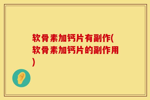 软骨素加钙片有副作(软骨素加钙片的副作用)