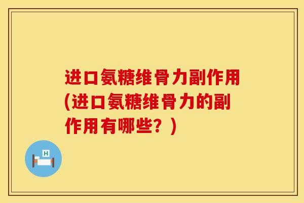进口氨糖维骨力副作用(进口氨糖维骨力的副作用有哪些?)