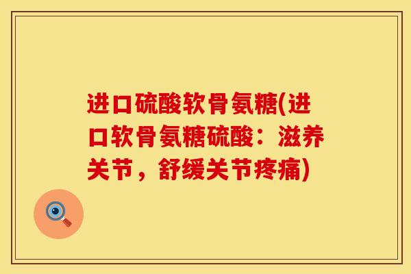 进口硫酸软骨氨糖(进口软骨氨糖硫酸：滋养关节，舒缓关节疼痛)