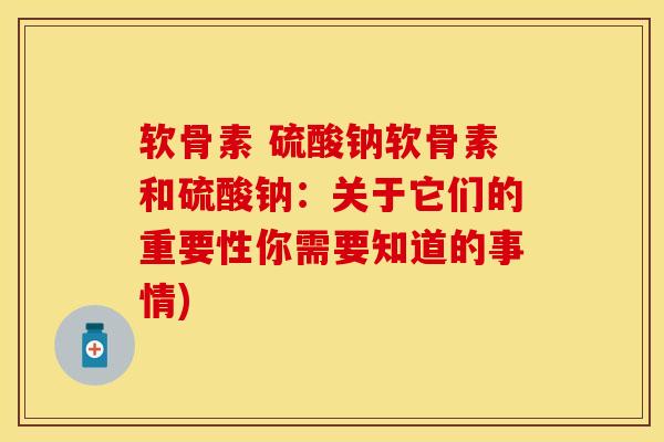 软骨素 硫酸钠软骨素和硫酸钠：关于它们的重要性你需要知道的事情)
