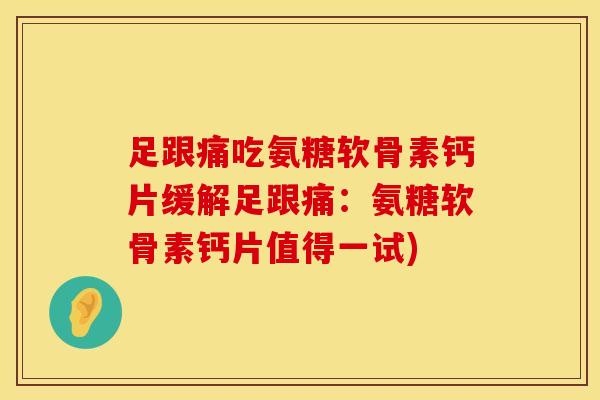 足跟痛吃氨糖软骨素钙片缓解足跟痛：氨糖软骨素钙片值得一试)