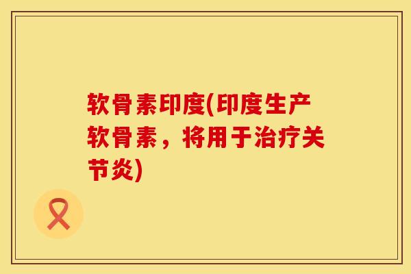 软骨素印度(印度生产软骨素,将用于) 软骨素印度(印度生产软骨素,将用于)