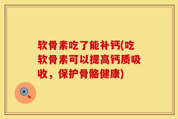 软骨素吃了能补钙(吃软骨素可以提高钙质吸收，保护骨骼健康)